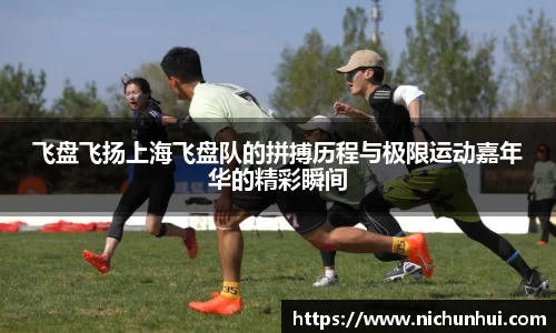 飞盘飞扬上海飞盘队的拼搏历程与极限运动嘉年华的精彩瞬间